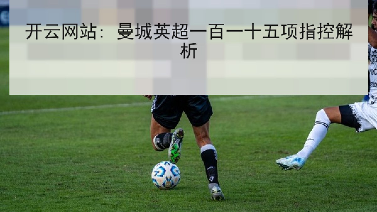 开云网站: 曼城英超一百一十五项指控解析