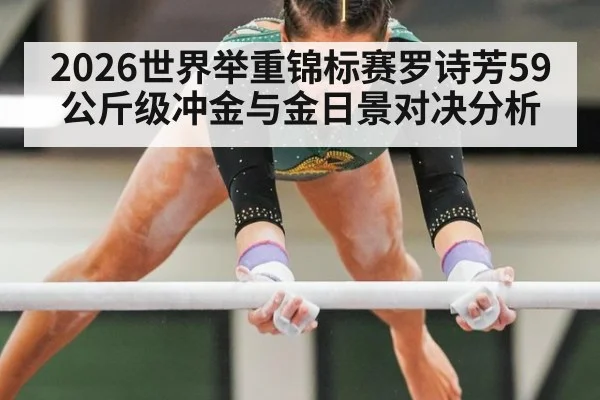 2026世界举重锦标赛罗诗芳59公斤级冲金与金日景对决分析
